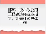 邯郸一级市政公用工程建造师就业指导，能做什么具体工作