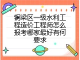 铜梁区一级水利工程造价工程师怎么报考哪家最好有何要求