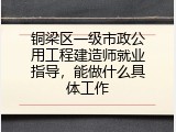 铜梁区一级市政公用工程建造师就业指导，能做什么具体工作