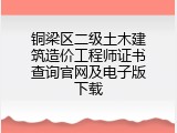 铜梁区二级土木建筑造价工程师证书查询官网及电子版下载