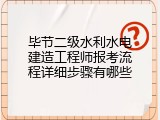 毕节二级水利水电建造工程师报考流程详细步骤有哪些