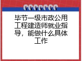 毕节一级市政公用工程建造师就业指导，能做什么具体工作