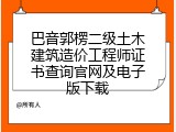 巴音郭楞二级土木建筑造价工程师证书查询官网及电子版下载