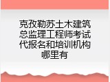 克孜勒苏土木建筑总监理工程师考试代报名和培训机构哪里有