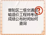 普陀区二级交通运输造价工程师考试成绩公布时间如何查询