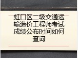 虹口区二级交通运输造价工程师考试成绩公布时间如何查询
