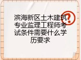 滨海新区土木建筑专业监理工程师考试条件需要什么学历要求