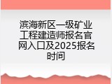 滨海新区一级矿业工程建造师报名官网入口及2025报名时间