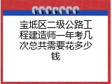 宝坻区二级公路工程建造师一年考几次总共需要花多少钱