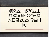 顺义区一级矿业工程建造师报名官网入口及2025报名时间
