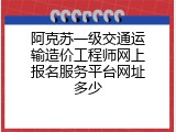 阿克苏一级交通运输造价工程师网上报名服务平台网址多少