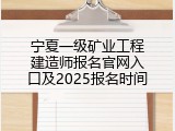 宁夏一级矿业工程建造师报名官网入口及2025报名时间