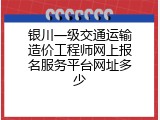 银川一级交通运输造价工程师网上报名服务平台网址多少