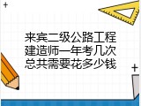 来宾二级公路工程建造师一年考几次总共需要花多少钱