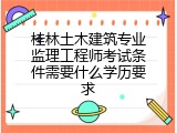 桂林土木建筑专业监理工程师考试条件需要什么学历要求