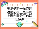 鄂尔多斯一级交通运输造价工程师网上报名服务平台网址多少