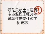 呼伦贝尔土木建筑专业监理工程师考试条件需要什么学历要求
