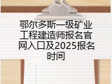 鄂尔多斯一级矿业工程建造师报名官网入口及2025报名时间