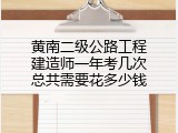 黄南二级公路工程建造师一年考几次总共需要花多少钱