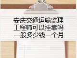 安庆交通运输监理工程师可以挂靠吗一般多少钱一个月