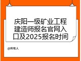 庆阳一级矿业工程建造师报名官网入口及2025报名时间