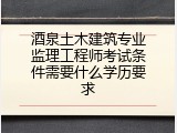 酒泉土木建筑专业监理工程师考试条件需要什么学历要求