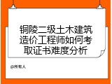 铜陵二级土木建筑造价工程师如何考取证书难度分析