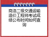 商洛二级交通运输造价工程师考试成绩公布时间如何查询