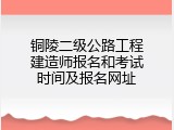 铜陵二级公路工程建造师报名和考试时间及报名网址
