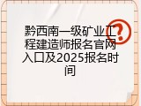 黔西南一级矿业工程建造师报名官网入口及2025报名时间