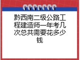 黔西南二级公路工程建造师一年考几次总共需要花多少钱