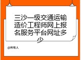 三沙一级交通运输造价工程师网上报名服务平台网址多少
