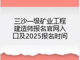 三沙一级矿业工程建造师报名官网入口及2025报名时间