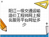 阳江一级交通运输造价工程师网上报名服务平台网址多少