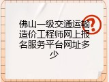 佛山一级交通运输造价工程师网上报名服务平台网址多少
