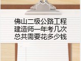 佛山二级公路工程建造师一年考几次总共需要花多少钱
