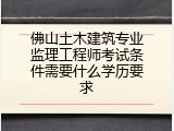 佛山土木建筑专业监理工程师考试条件需要什么学历要求