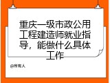 重庆一级市政公用工程建造师就业指导，能做什么具体工作