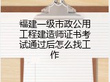 福建一级市政公用工程建造师证书考试通过后怎么找工作