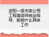 资阳一级市政公用工程建造师就业指导，能做什么具体工作