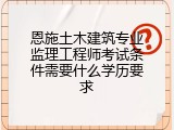 恩施土木建筑专业监理工程师考试条件需要什么学历要求