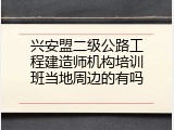 兴安盟二级公路工程建造师机构培训班当地周边的有吗