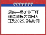 恩施一级矿业工程建造师报名官网入口及2025报名时间