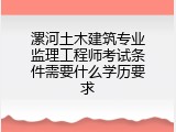 漯河土木建筑专业监理工程师考试条件需要什么学历要求