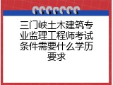 三门峡土木建筑专业监理工程师考试条件需要什么学历要求