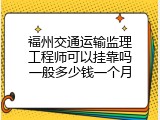 福州交通运输监理工程师可以挂靠吗一般多少钱一个月