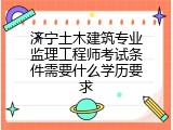 济宁土木建筑专业监理工程师考试条件需要什么学历要求