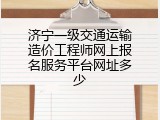 济宁一级交通运输造价工程师网上报名服务平台网址多少