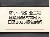 济宁一级矿业工程建造师报名官网入口及2025报名时间