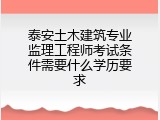 泰安土木建筑专业监理工程师考试条件需要什么学历要求